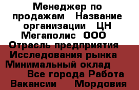 Менеджер по продажам › Название организации ­ ЦН Мегаполис, ООО › Отрасль предприятия ­ Исследования рынка › Минимальный оклад ­ 35 000 - Все города Работа » Вакансии   . Мордовия респ.